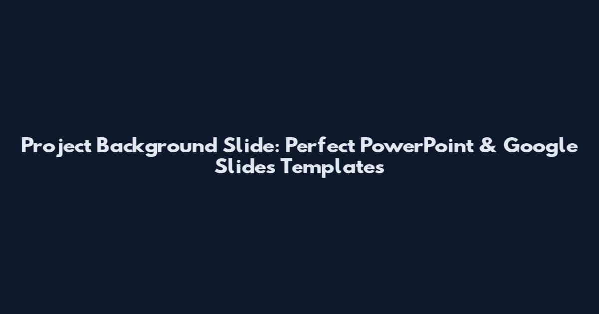 Project Background Slide: Perfect PowerPoint & Google Slides Templates