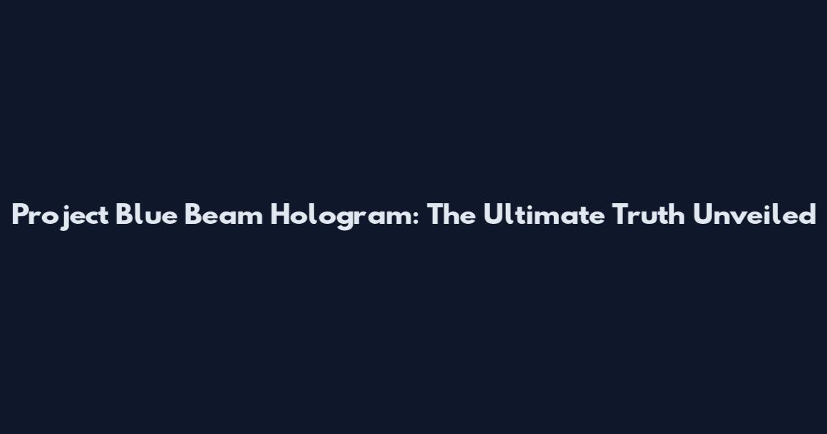 Project Blue Beam Hologram: The Ultimate Truth Unveiled