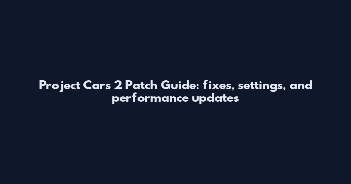 Project Cars 2 Patch Guide: fixes, settings, and performance updates
