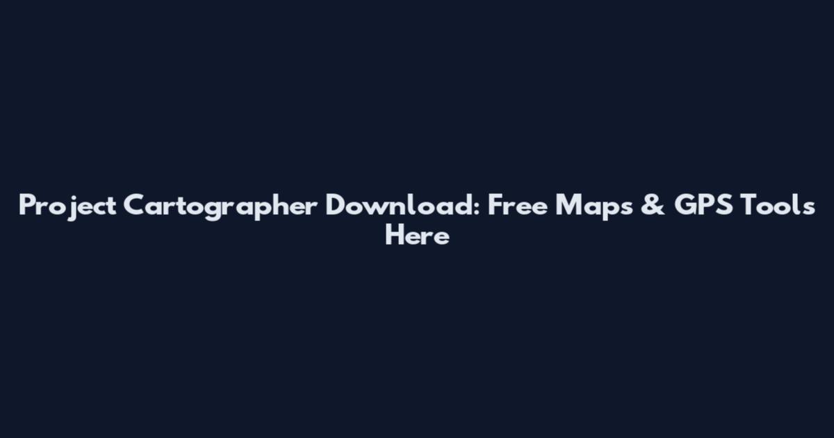 Project Cartographer Download: Free Maps & GPS Tools Here