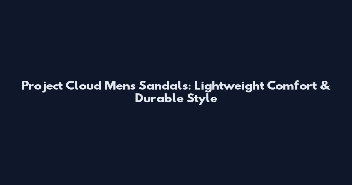 Project Cloud Mens Sandals: Lightweight Comfort & Durable Style