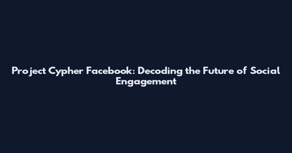 Project Cypher Facebook: Decoding the Future of Social Engagement