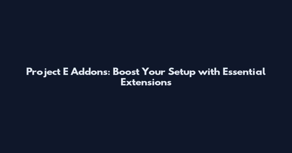 Project E Addons: Boost Your Setup with Essential Extensions