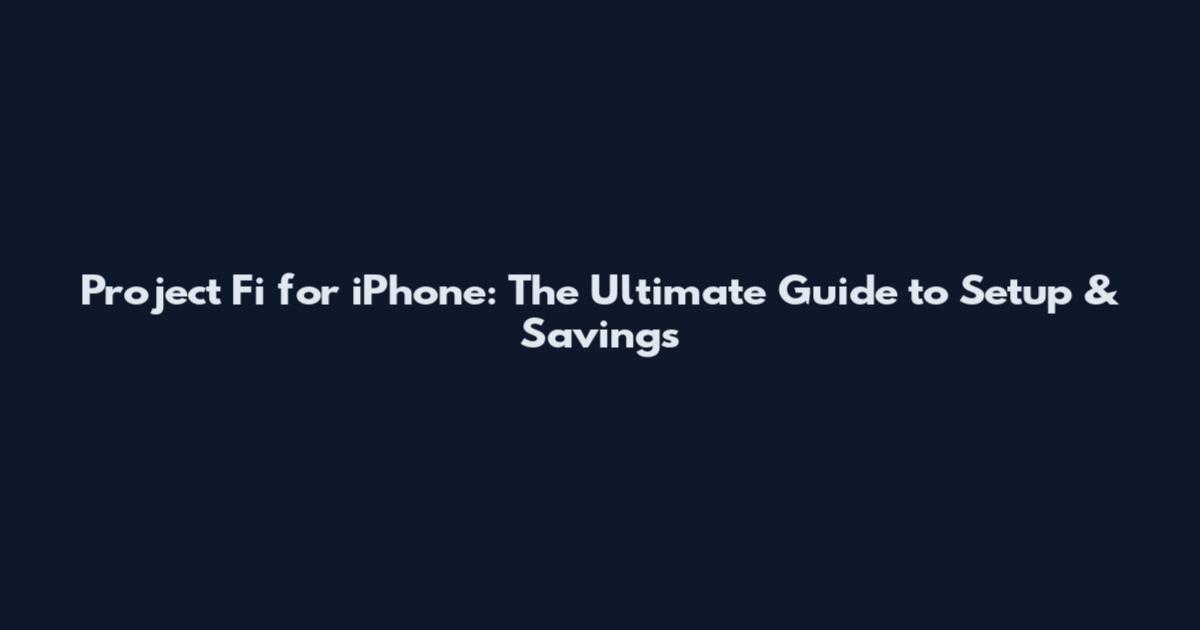 Project Fi for iPhone: The Ultimate Guide to Setup & Savings