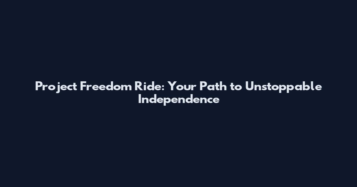 Project Freedom Ride: Your Path to Unstoppable Independence