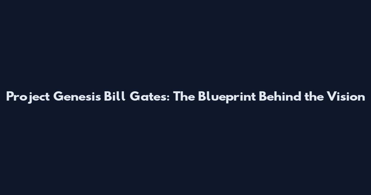 Project Genesis Bill Gates: The Blueprint Behind the Vision