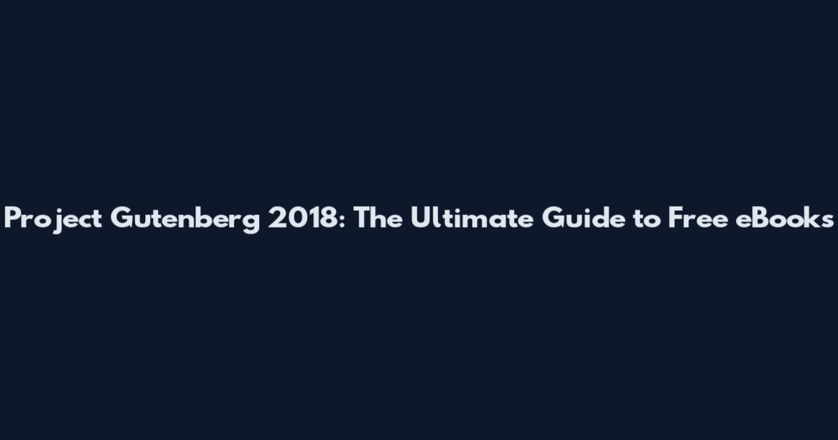 Project Gutenberg 2018: The Ultimate Guide to Free eBooks