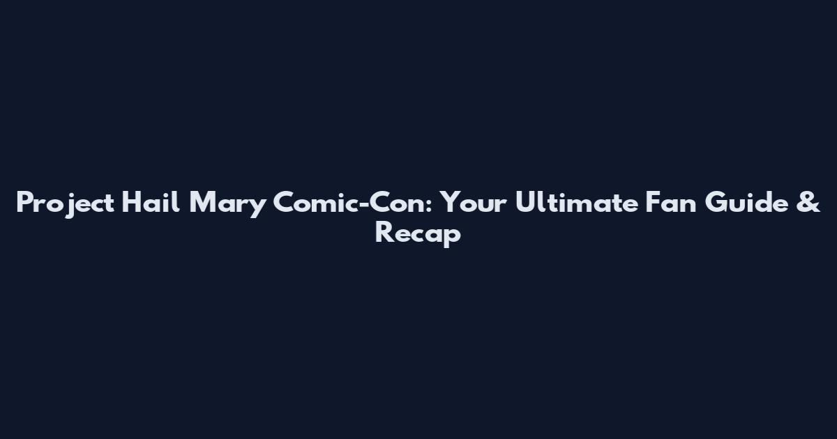 Project Hail Mary Comic-Con: Your Ultimate Fan Guide & Recap