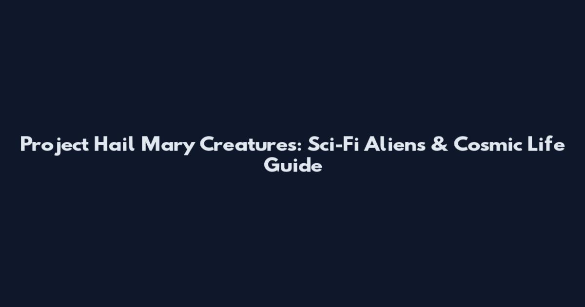 Project Hail Mary Creatures: Sci-Fi Aliens & Cosmic Life Guide