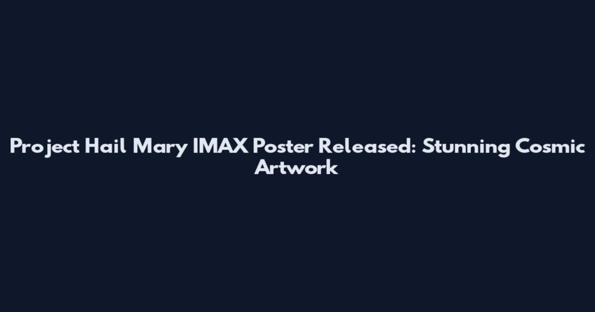 Project Hail Mary IMAX Poster Released: Stunning Cosmic Artwork
