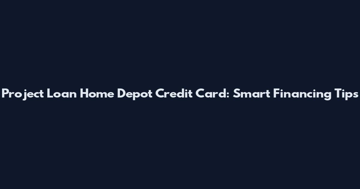 Project Loan Home Depot Credit Card: Smart Financing Tips