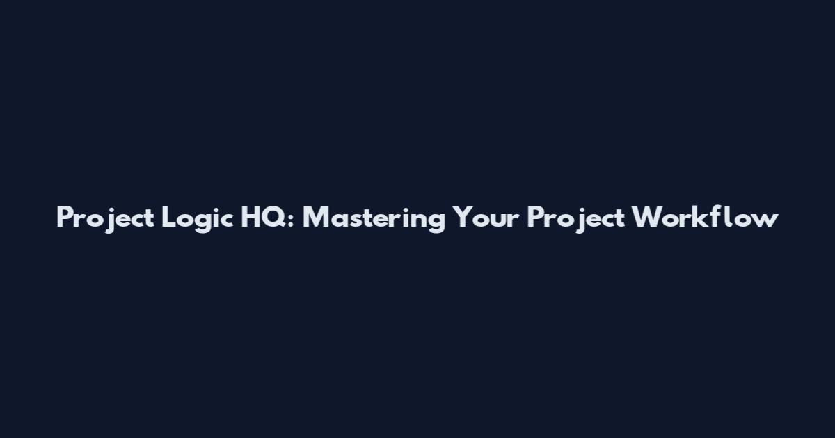Project Logic HQ: Mastering Your Project Workflow