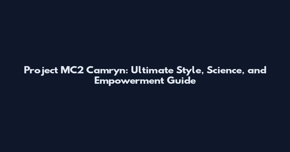 Project MC2 Camryn: Ultimate Style, Science, and Empowerment Guide