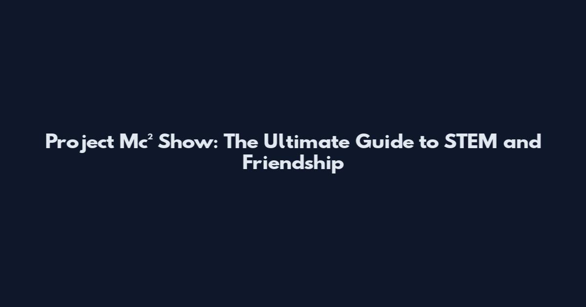 Project Mc² Show: The Ultimate Guide to STEM and Friendship