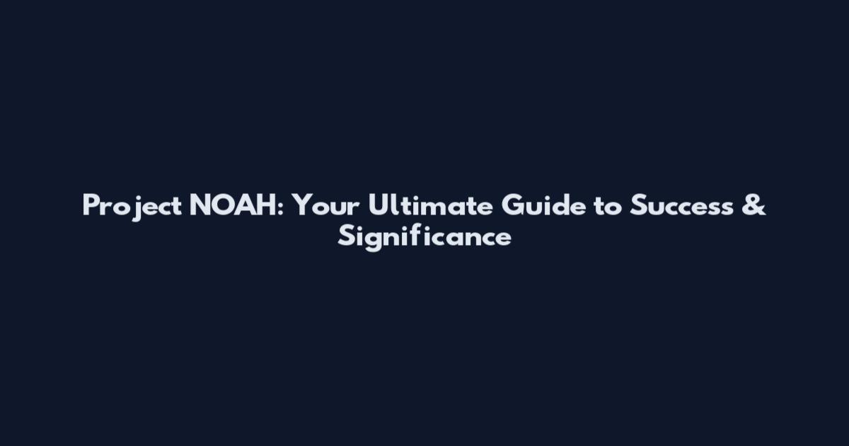 Project NOAH: Your Ultimate Guide to Success & Significance