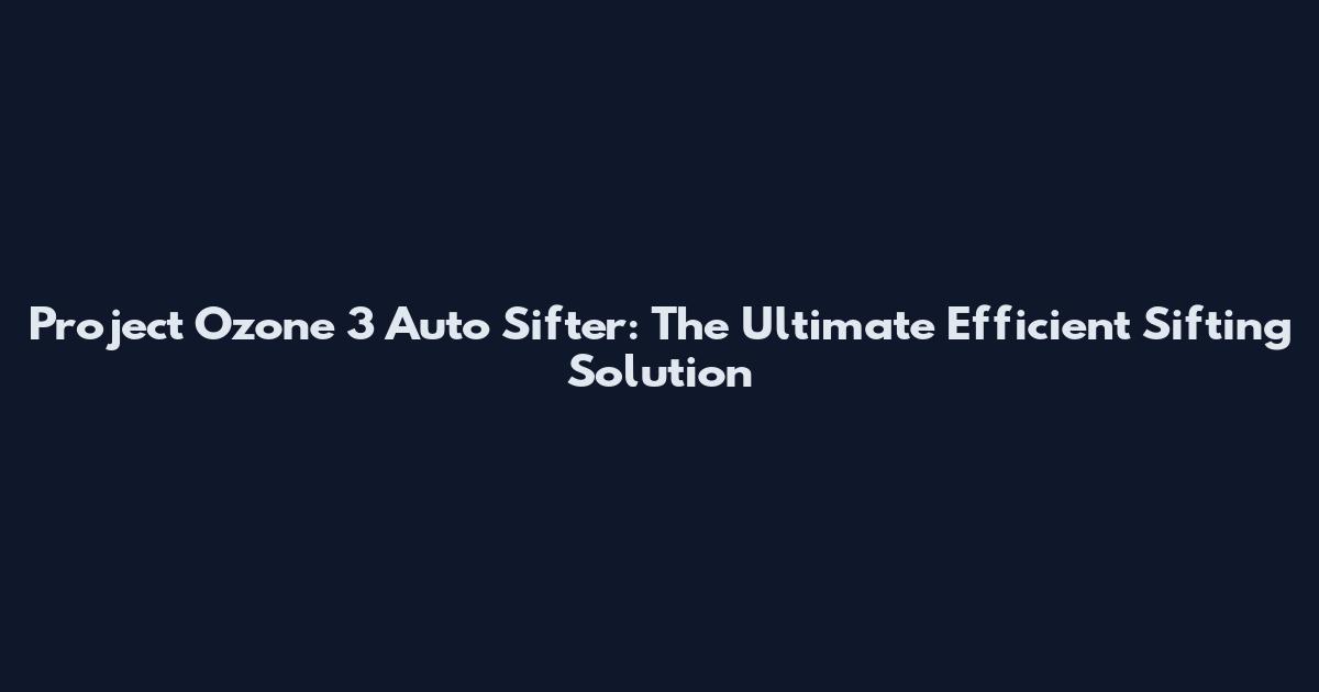 Project Ozone 3 Auto Sifter: The Ultimate Efficient Sifting Solution