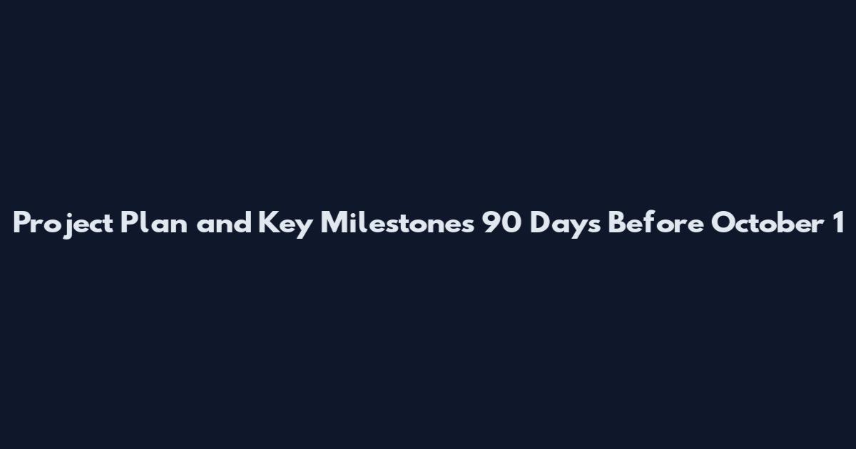 Project Plan and Key Milestones 90 Days Before October 1