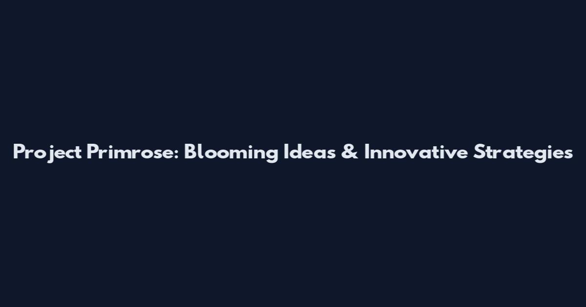 Project Primrose: Blooming Ideas & Innovative Strategies