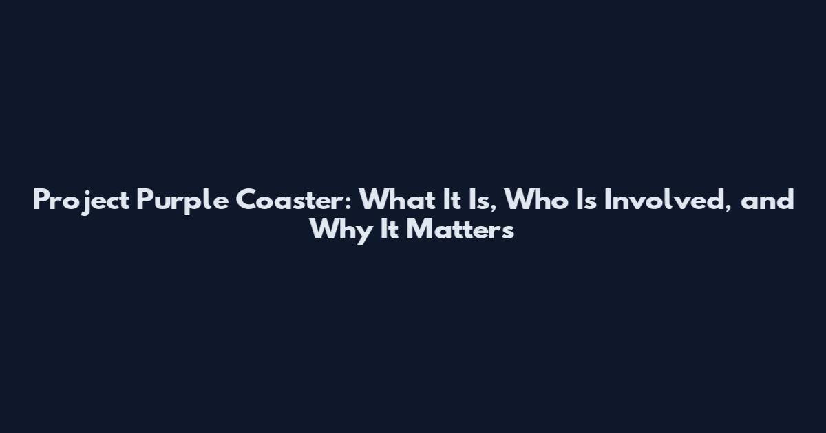 Project Purple Coaster: What It Is, Who Is Involved, and Why It Matters