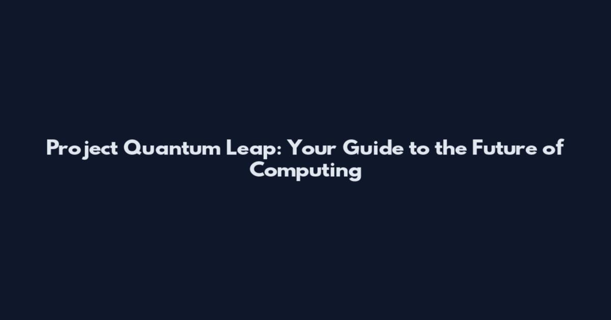 Project Quantum Leap: Your Guide to the Future of Computing