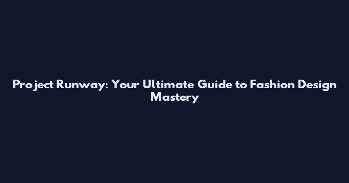 Project Runway: Your Ultimate Guide to Fashion Design Mastery