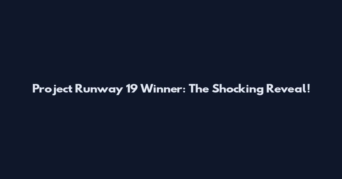 Project Runway 19 Winner: The Shocking Reveal!