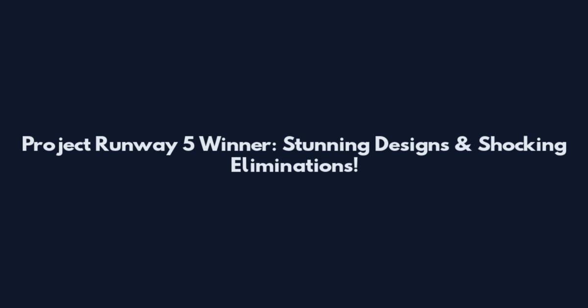 Project Runway 5 Winner: Stunning Designs & Shocking Eliminations!