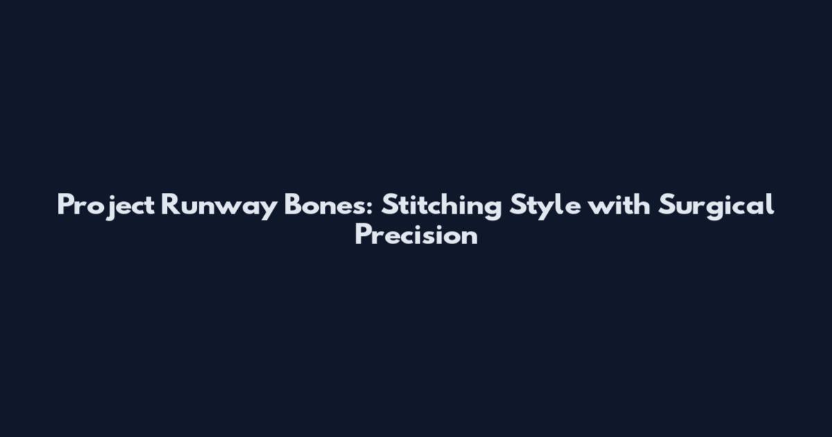 Project Runway Bones: Stitching Style with Surgical Precision