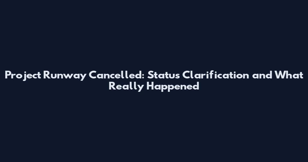 Project Runway Cancelled: Status Clarification and What Really Happened