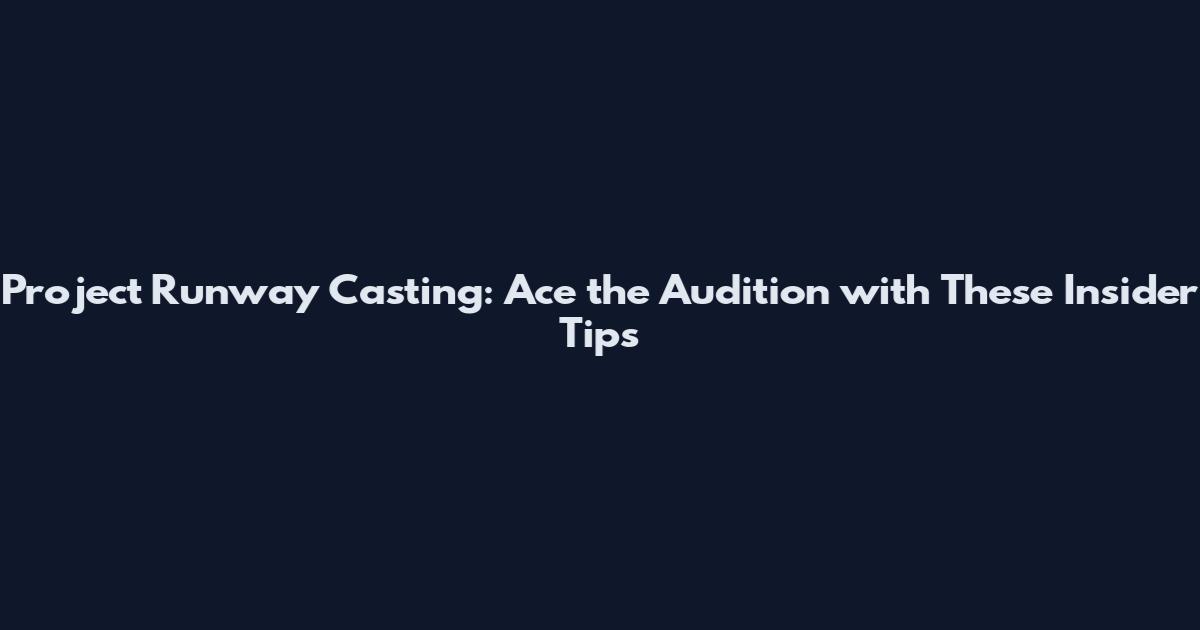 Project Runway Casting: Ace the Audition with These Insider Tips