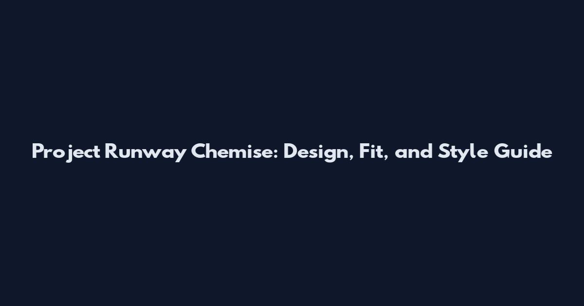 Project Runway Chemise: Design, Fit, and Style Guide