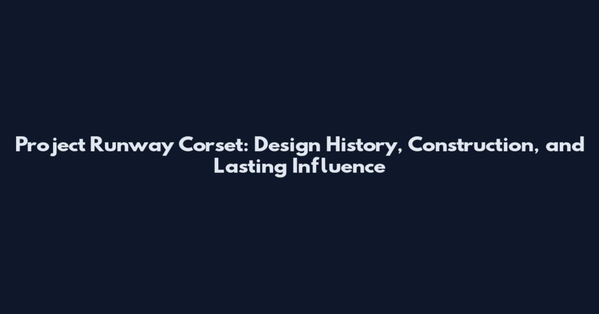 Project Runway Corset: Design History, Construction, and Lasting Influence