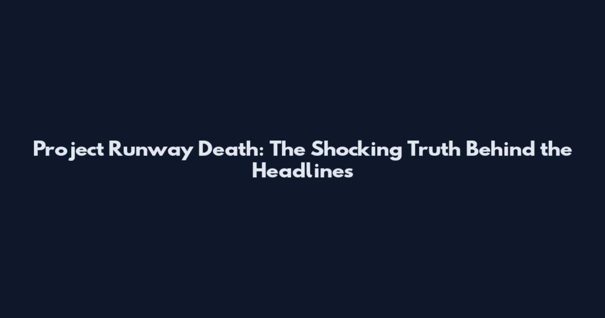 Project Runway Death: The Shocking Truth Behind the Headlines