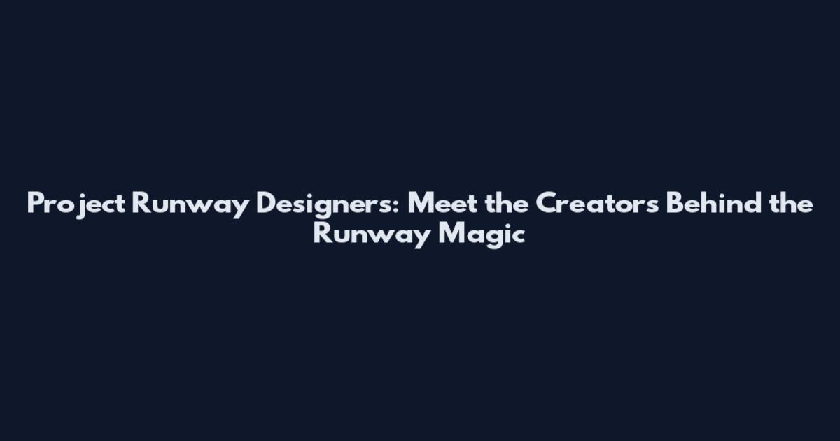Project Runway Designers: Meet the Creators Behind the Runway Magic