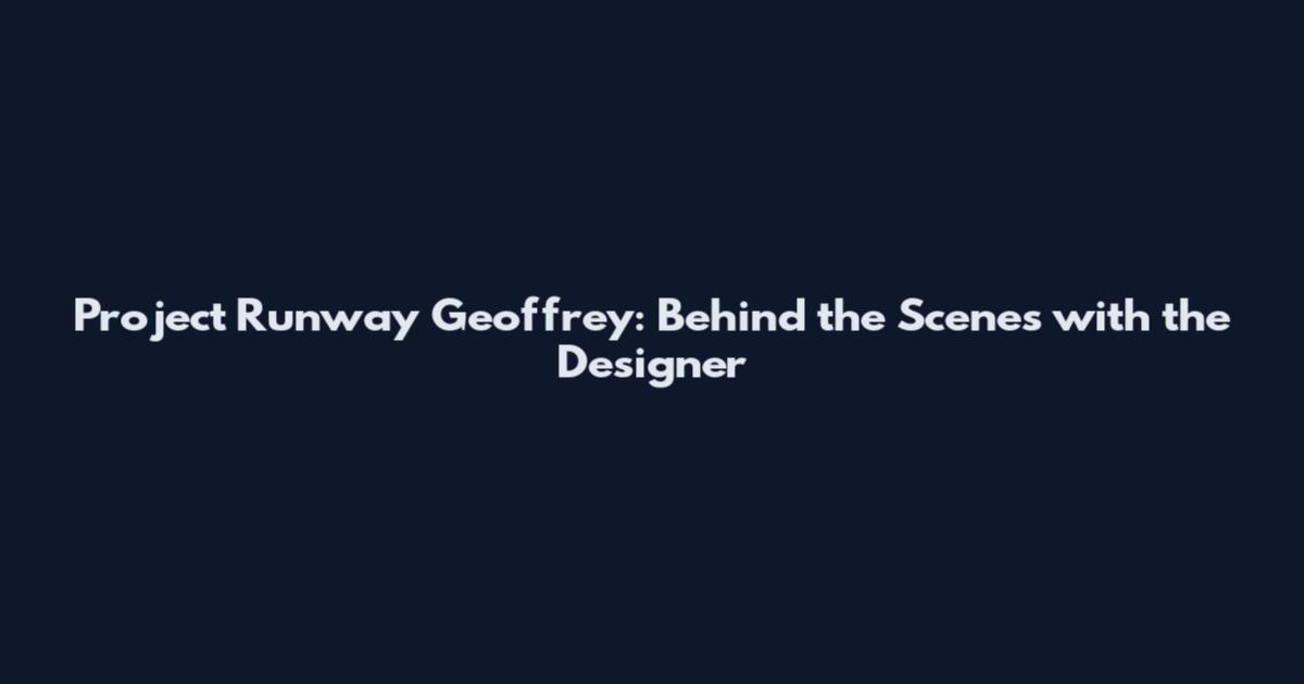 Project Runway Geoffrey: Behind the Scenes with the Designer