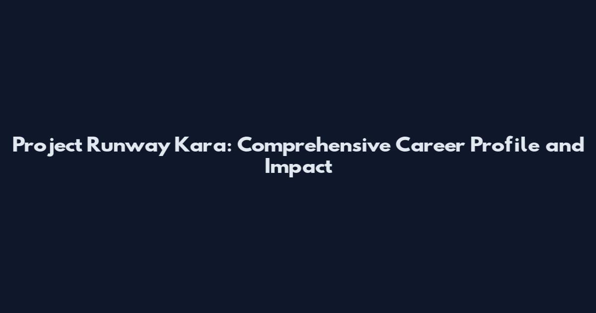 Project Runway Kara: Comprehensive Career Profile and Impact