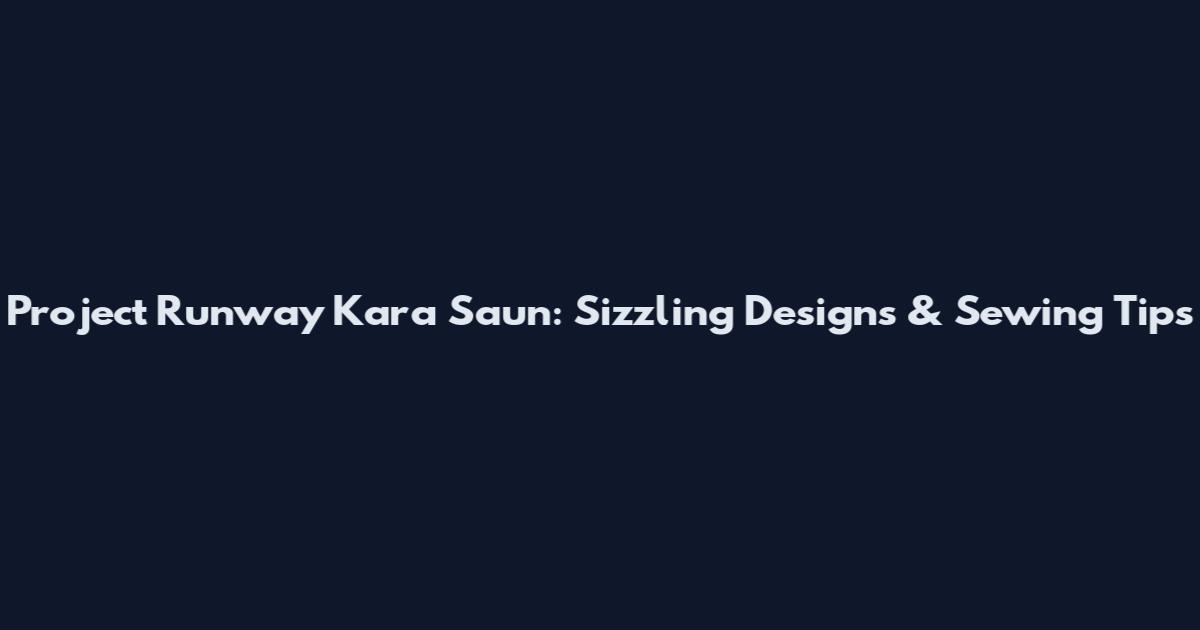 Project Runway Kara Saun: Sizzling Designs & Sewing Tips