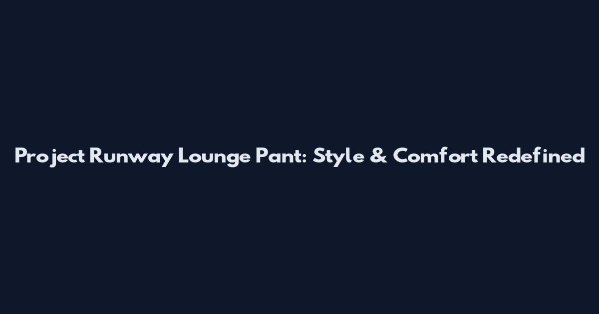 Project Runway Lounge Pant: Style & Comfort Redefined