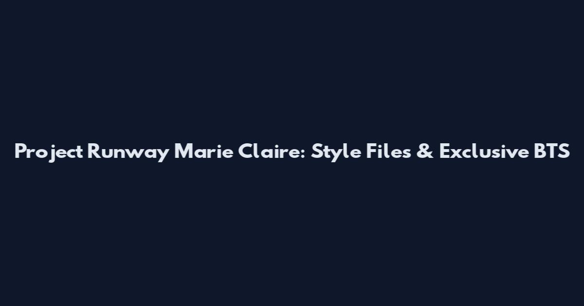 Project Runway Marie Claire: Style Files & Exclusive BTS