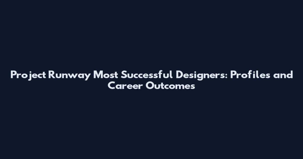 Project Runway Most Successful Designers: Profiles and Career Outcomes