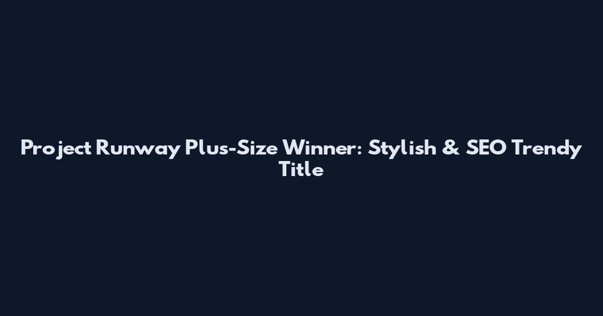 Project Runway Plus-Size Winner: Stylish & SEO Trendy Title