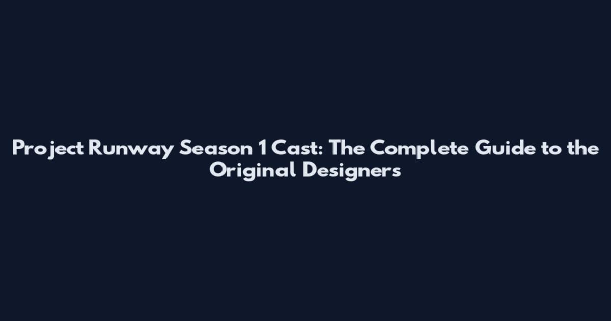 Project Runway Season 1 Cast: The Complete Guide to the Original Designers
