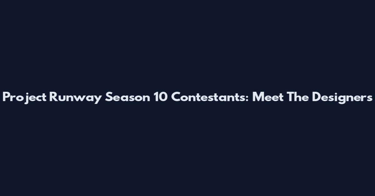 Project Runway Season 10 Contestants: Meet The Designers