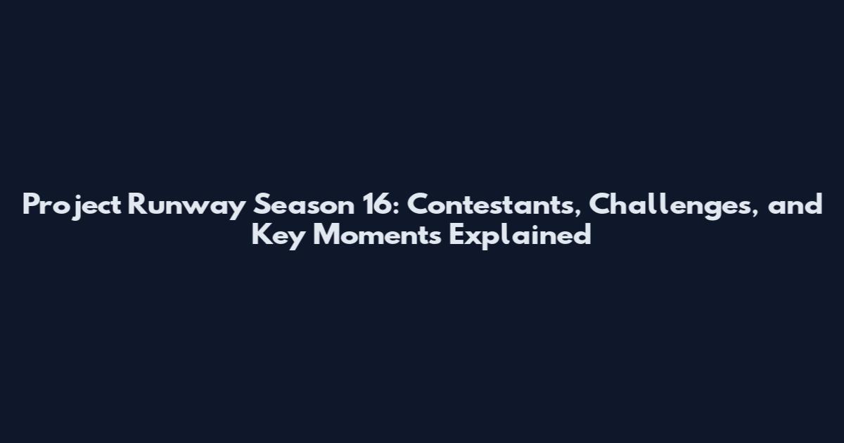 Project Runway Season 16: Contestants, Challenges, and Key Moments Explained