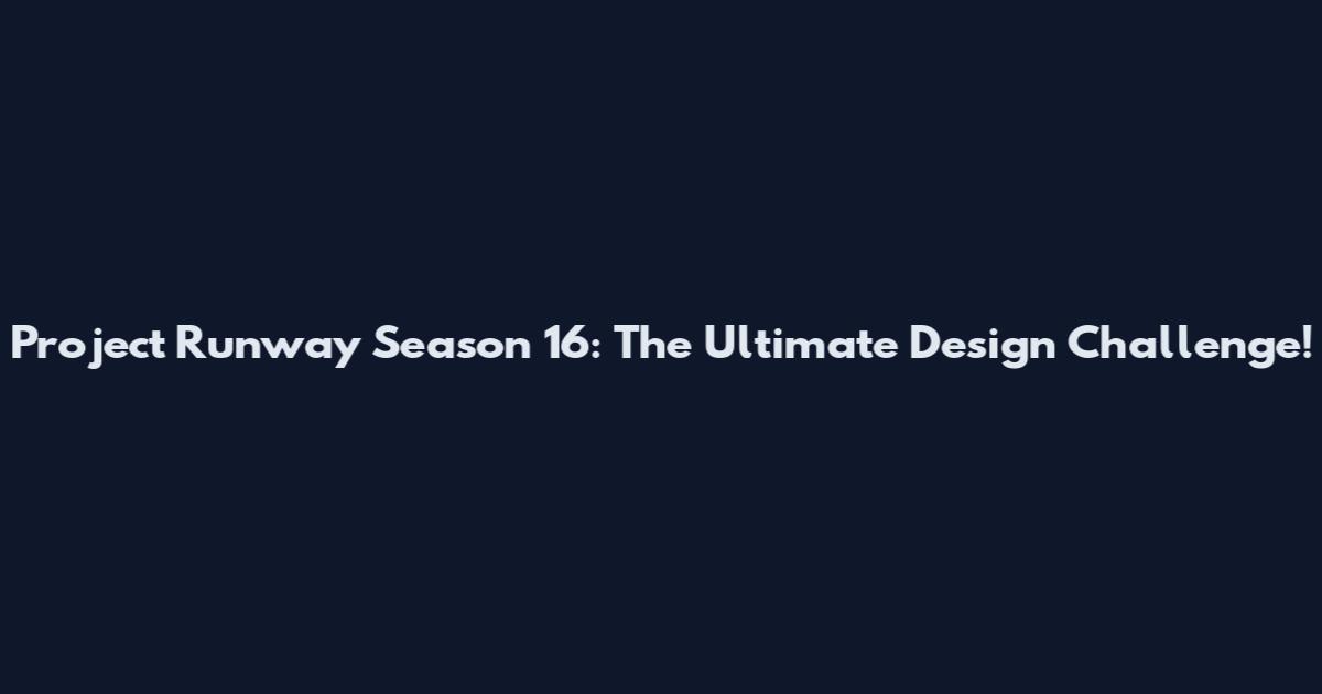 Project Runway Season 16: The Ultimate Design Challenge!