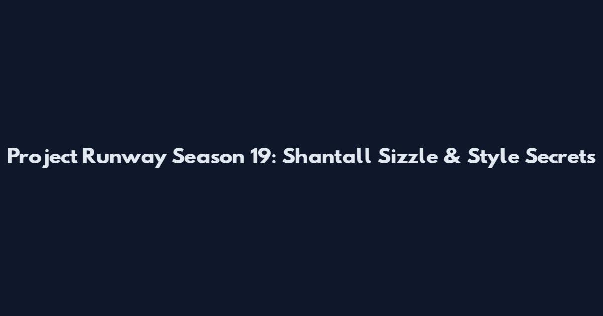 Project Runway Season 19: Shantall Sizzle & Style Secrets