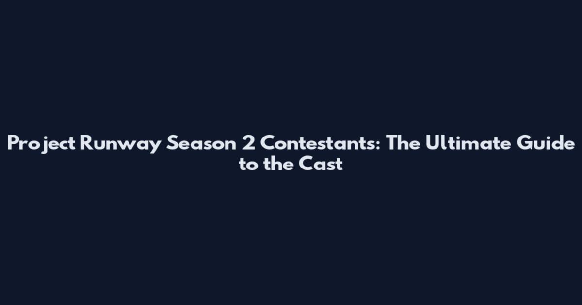 Project Runway Season 2 Contestants: The Ultimate Guide to the Cast