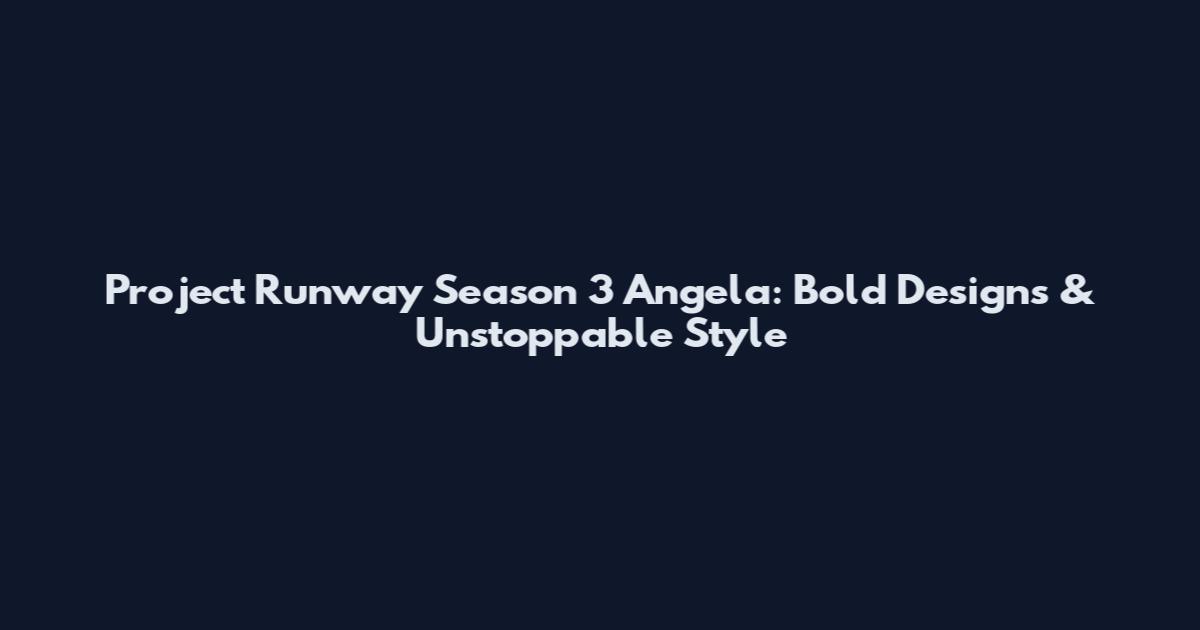 Project Runway Season 3 Angela: Bold Designs & Unstoppable Style