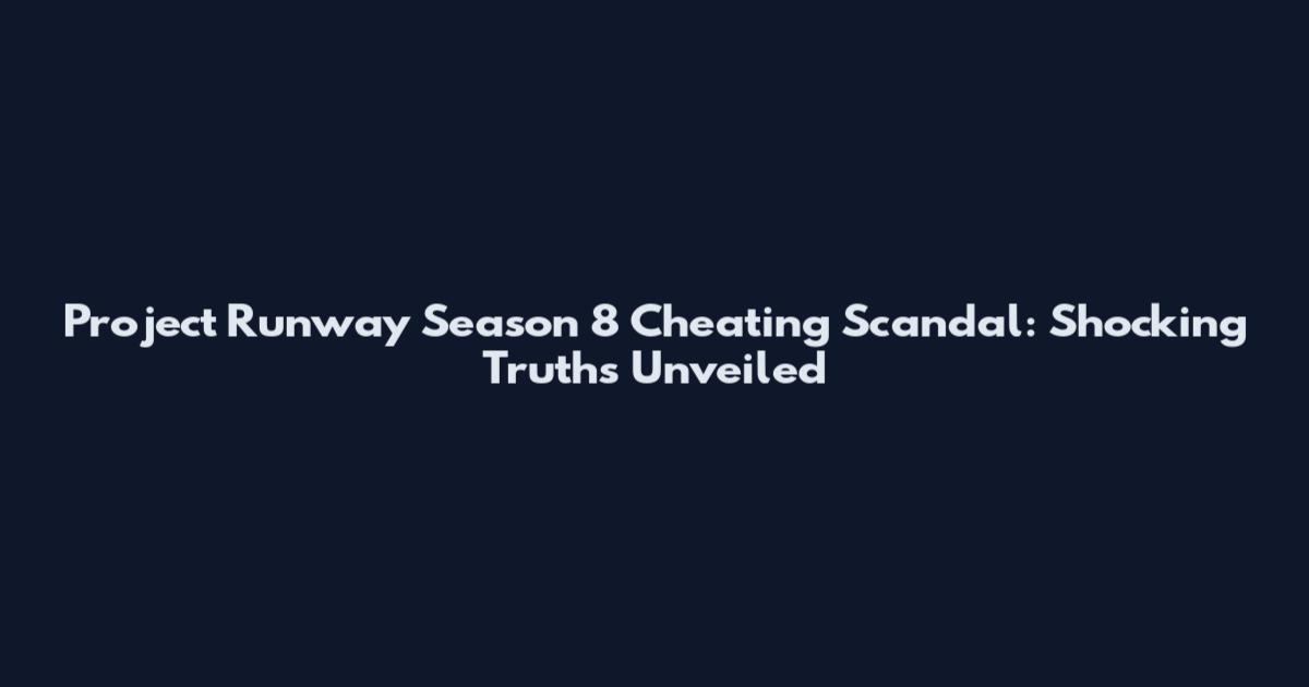 Project Runway Season 8 Cheating Scandal: Shocking Truths Unveiled