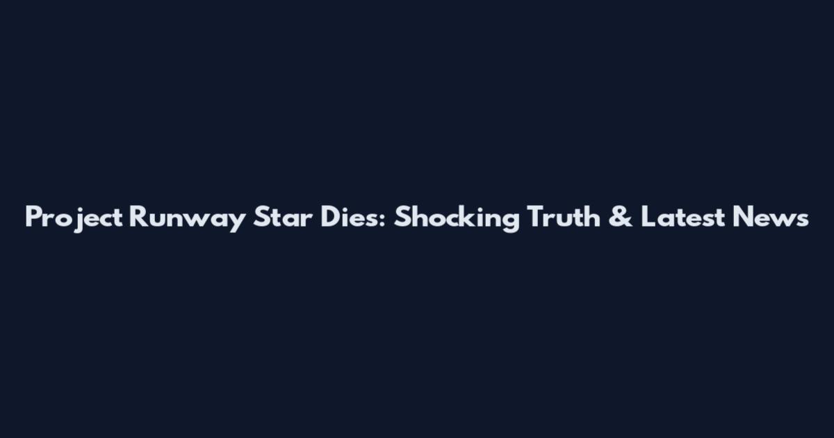 Project Runway Star Dies: Shocking Truth & Latest News